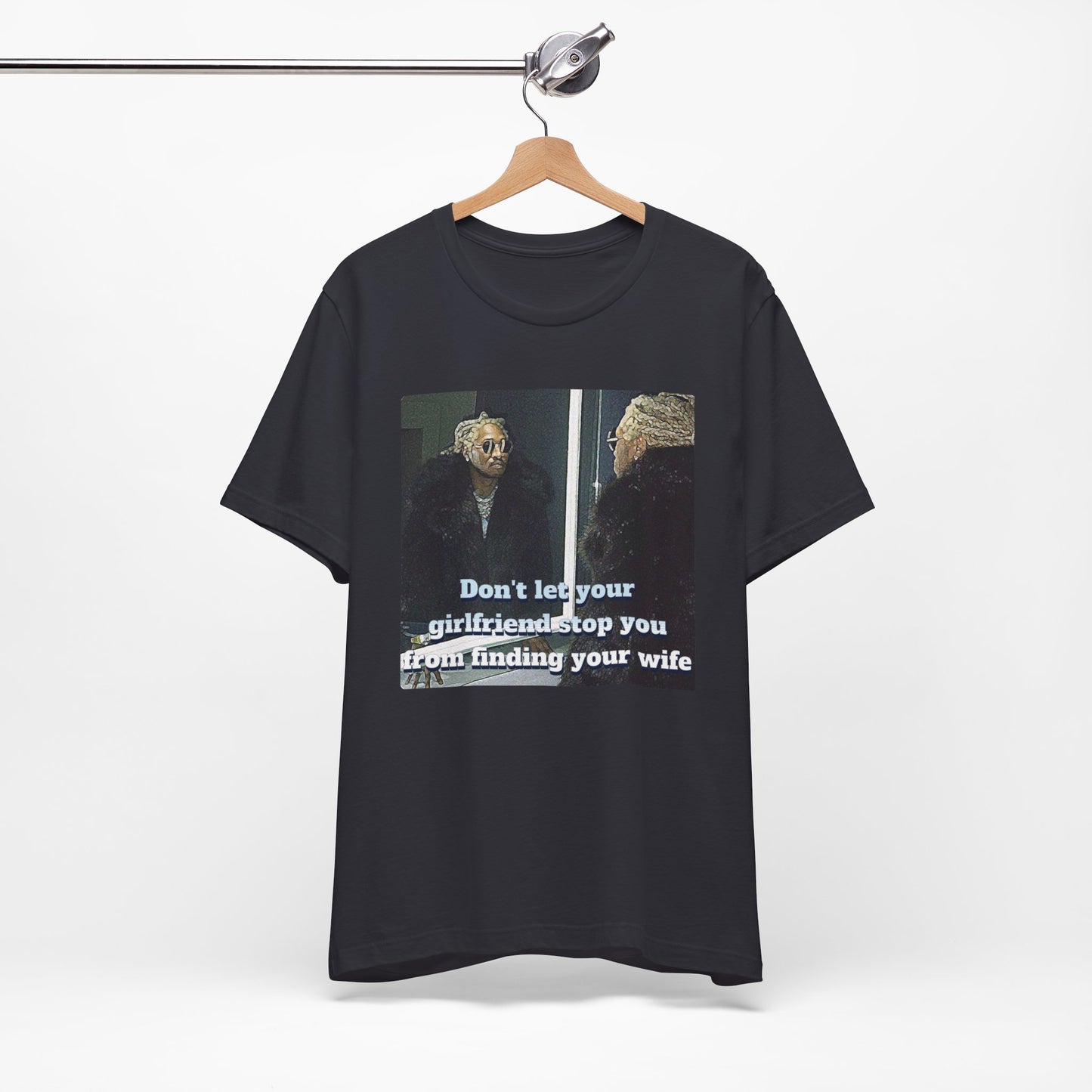 Don't Let Your GF stop you from meeting your wife T-Shirt